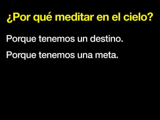 ¿Por qué meditar en el cielo?
Porque tenemos un destino.
Porque tenemos una meta.
 