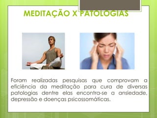 MEDITAÇÃO X PATOLOGIAS

Foram realizadas pesquisas que comprovam a
eficiência da meditação para cura de diversas
patologias dentre elas encontra-se a ansiedade,
depressão e doenças psicossomáticas.

 