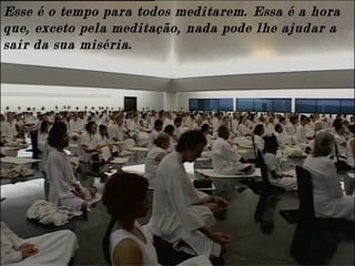 Esse é o tempo para todos meditarem. Essa é a hora
que, exceto pela meditação, nada pode lhe ajudar a
sair da sua miséria.
 