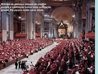 Milhões de pessoas deixam de meditar
porque a meditação tomou uma conotação
errada. Ela parece muito séria, triste.
 