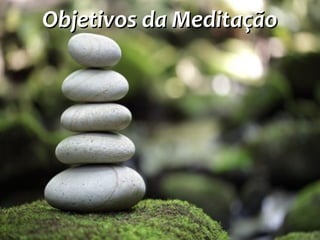 Objetivos da MeditaçãoObjetivos da Meditação
 