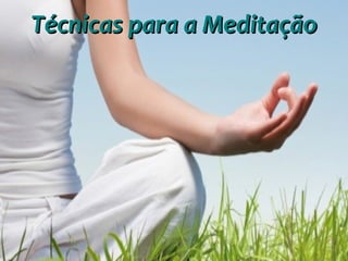 Técnicas para a MeditaçãoTécnicas para a Meditação
 