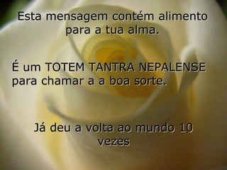 Esta mensagem contém alimento para a tua alma. É um TOTEM TANTRA NEPALENSE para chamar a a boa sorte. Já deu a volta ao mundo 10 vezes 