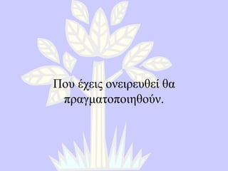 Που έχεις ονειρευθεί θα πραγματοποιηθούν. 