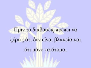 Πριν το διαβάσεις πρέπει να ξέρεις ότι δεν είναι βλακεία και ότι μόνο τα άτομα , 