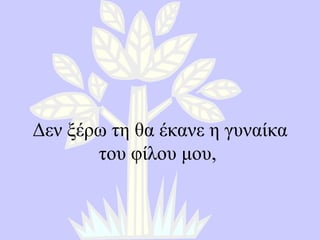 Δεν ξέρω τη θα έκανε η γυναίκα του φίλου μου ,  