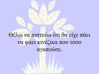 Θέλω να πιστεύω ότι θα είχε πάει να φάει κινέζικα που τόσο αγαπούσε. 