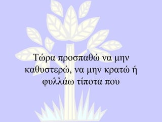 Τώρα προσπαθώ να μην καθυστερώ, να μην κρατώ ή φυλλάω τίποτα που 