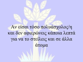 Αν είσαι τόσο πολυάσχολος/η και δεν αφιερώνεις κάποια λεπτά για να το στείλεις και σε άλλα άτομα 