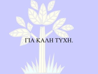 ΓΙΑ ΚΑΛΗ ΤΥΧΗ . 