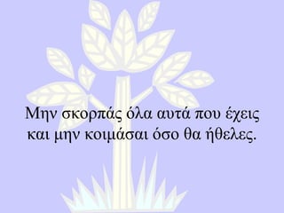 Μην σκορπάς όλα αυτά που έχεις και μην κοιμάσαι όσο θα ήθελες . 