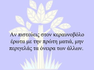 Αν πιστεύεις στον κεραυνοβόλο έρωτα με την πρώτη ματιά, μην περιγελάς τα όνειρα των άλλων .  