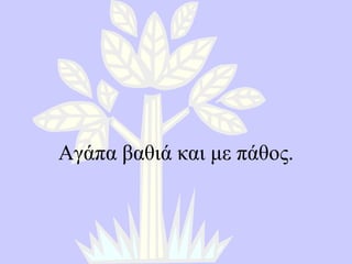 Αγάπα βαθιά και με πάθος . 