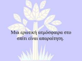 Μια ερωτική ατμόσφαιρα στο σπίτι είναι απαραίτητη .  
