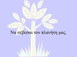 Να σέβεσαι τον πλανήτη μας. 