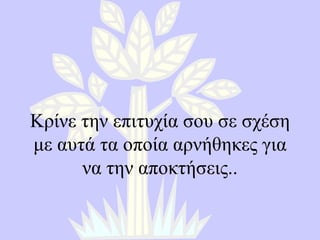 Κρίνε την επιτυχία σου σε σχέση με αυτά τα οποία αρνήθηκες για να την αποκτήσεις. . 