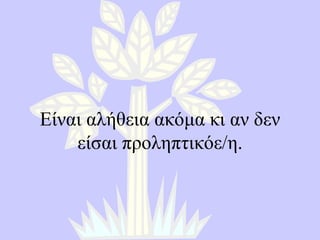 Είναι αλήθεια ακόμα κι αν δεν είσαι προληπτικόε/η. 