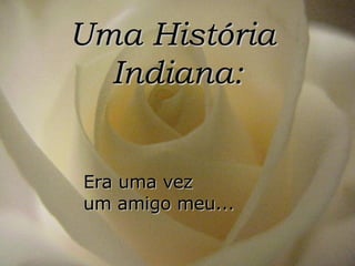 Uma História  Indiana: Era uma vez  um amigo meu... 