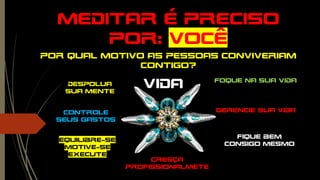 Meditar é preciso
por: vocÊ
Por qual motivo as pessoas conviveriam
contigo?
Despolua
sua mente
Gerencie sua vida
Foque na sua vida
Controle
Seus gastos
Fique bem
consigo mesmo
Equilibre-se
Motive-se
execute
vida
Cresça
profissionalmete
 