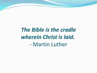 The Bible is the cradle
wherein Christ is laid.
   - Martin Luther
 