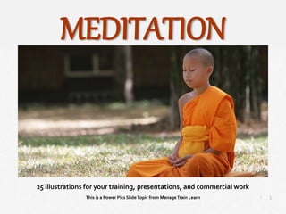 1
|
Meditation
Manage Train Learn Power Pics
25 illustrations for your training, presentations, and commercial work
This is a Power Pics SlideTopic from ManageTrain Learn
MEDITATION
 