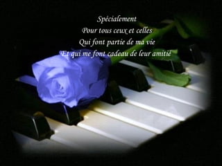 Spécialement Pour tous ceux et celles Qui font partie de ma vie Et qui me font cadeau de leur amitié