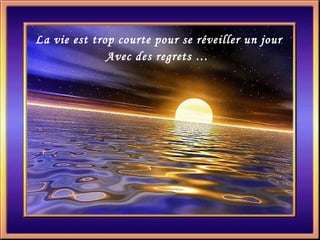 La vie est trop courte pour se réveiller un jour Avec des regrets …