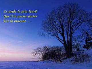 Le poids le plus lourd Que l’on puisse porter Est la rancune …