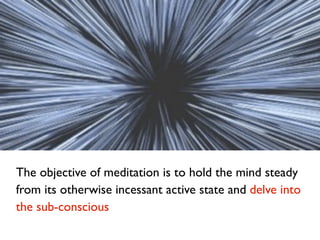 The objective of meditation is to hold the mind steady
from its otherwise incessant active state and delve into
the sub-co...