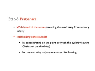 Step-5: Pratyahara

   • Withdrawal of the senses (weaning the mind away from sensory
     inputs)

   • Internalizing con...