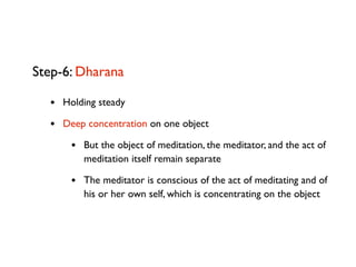 Step-6: Dharana

  • Holding steady
  • Deep concentration on one object
      • But the object of meditation, the meditat...