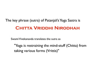 The key phrase (sutra) of Patanjali’s Yoga Sastra is

      Chitta Vriddhi Nirodhah

   Swami Vivekananda translates the s...