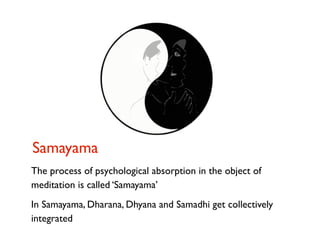 Samayama
The process of psychological absorption in the object of
meditation is called ‘Samayama’
In Samayama, Dharana, Dh...