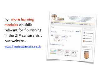 For more learning
modules on skills
relevant for ﬂourishing
in the 21st century visit
our website -
www.TimelessLifeskills...