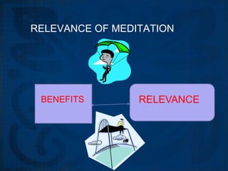 RELEVANCE OF MEDITATION




 BENEFITS        RELEVANCE
 