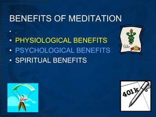BENEFITS OF MEDITATION
• .
• PHYSIOLOGICAL BENEFITS
• PSYCHOLOGICAL BENEFITS
• SPIRITUAL BENEFITS
 