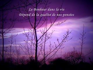 Le Bonheur dans la vie
Dépend de la qualité de nos pensées
 