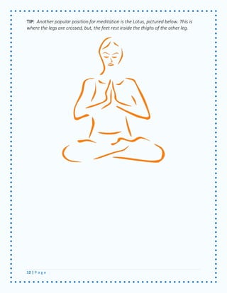 12 | P a g e 
TIP: Another popular position for meditation is the Lotus, pictured below. This is where the legs are crossed, but, the feet rest inside the thighs of the other leg. 
 