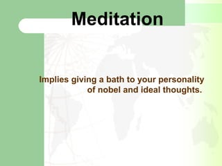 Meditation
Implies giving a bath to your personality
of nobel and ideal thoughts.
 