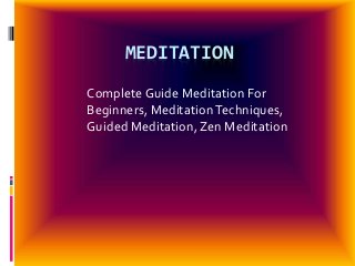 MEDITATION
Complete Guide Meditation For
Beginners, MeditationTechniques,
Guided Meditation, Zen Meditation
 
