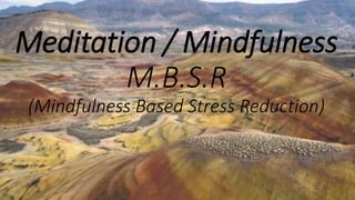 Meditation / Mindfulness
M.B.S.R
(Mindfulness Based Stress Reduction)
 