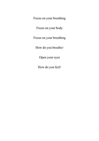 Focus on your breathing
Focus on your body
Focus on your breathing
How do you breathe?
Open your eyes
How do you feel?
 