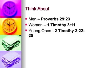 Think About Men –  Proverbs 29:23   Women –  1 Timothy 3:11   Young Ones -  2 Timothy 2:22-25   