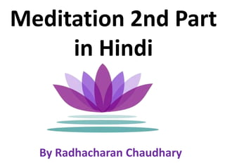 Meditation 2nd Part
     in Hindi



  By Radhacharan Chaudhary
 