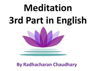 Meditation
3rd Part in English



 By Radhacharan Chaudhary
 