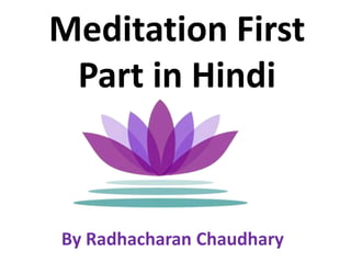 Meditation First
 Part in Hindi



By Radhacharan Chaudhary
 
