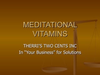 MEDITATIONAL VITAMINS THERRI’S TWO CENTS INC In “Your Business” for Solutions 
