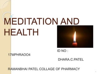 MEDITATION AND
HEALTH
ID NO :
17MPHRAOO4
DHARA.C.PATEL
RAMANBHAI PATEL COLLAGE OF PHARMACY
1
 