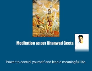 Power to control yourself and lead a meaningful life.
Meditation as per Bhagwad Geeta
 