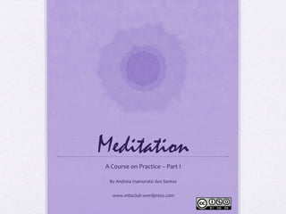 Meditation A Course on Practice – Part I By Andreia Inamorato dos Santos www.mbsclub.wordpress.com 